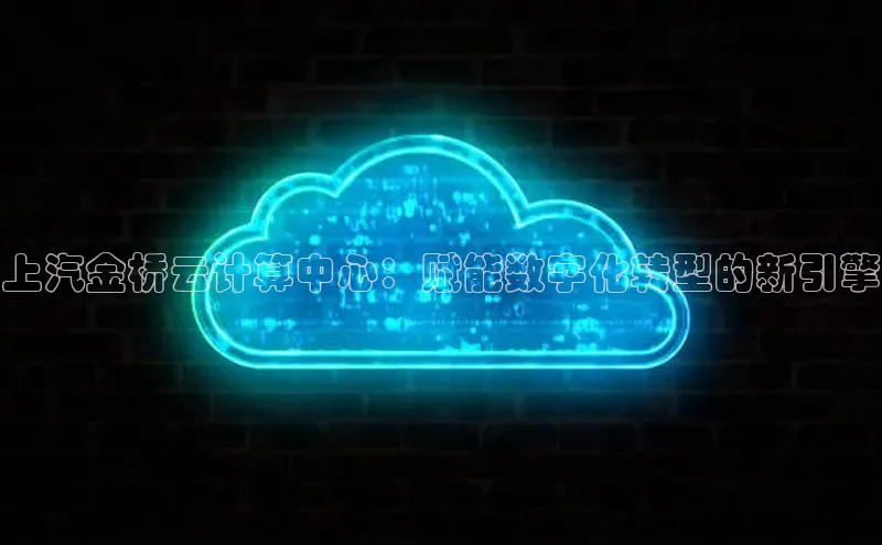 意昂4凯捷体育百度翻译App上汽金桥云计算中心：赋能数字化转型的新引擎