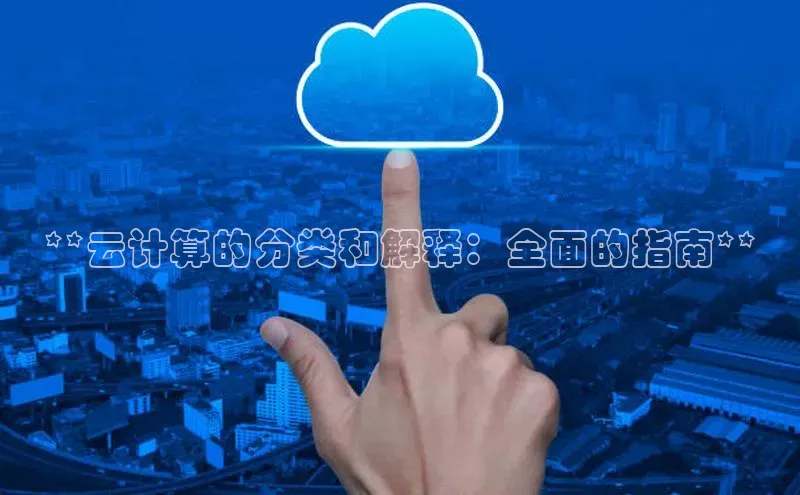 意昂4凯捷娱乐百度取证**云计算的分类和解释：全面的指南**