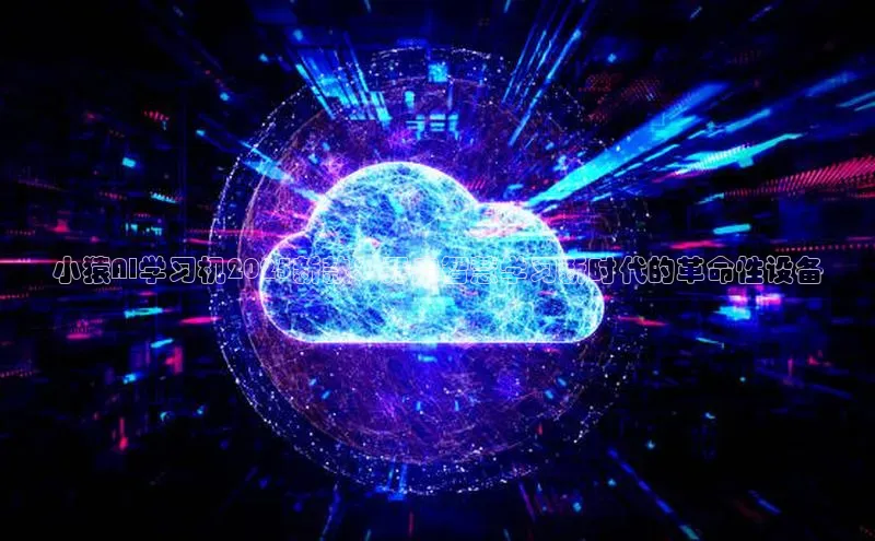 凯捷娱乐同程小猿AI学习机2025新款：开启智慧学习新时代的革命性设备