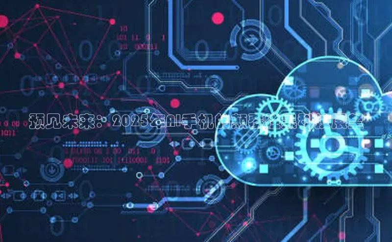 意昂4凯捷体育颐驰 06预见未来：2025年AI手机的颠覆性黑科技展望