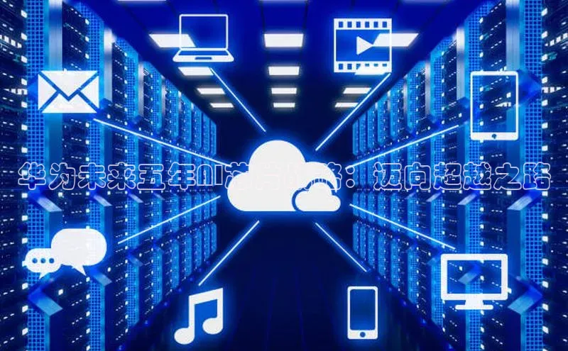 华为未来五年AI芯片战略：迈向超越之路