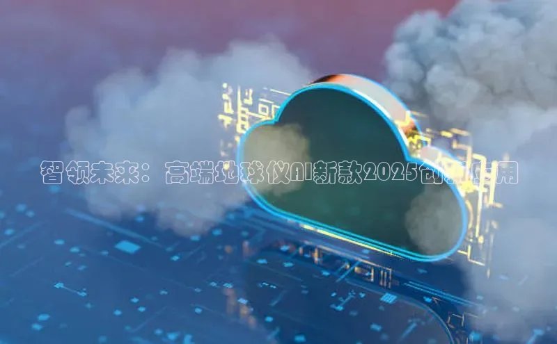 智领未来：高端地球仪AI新款2025创新应用