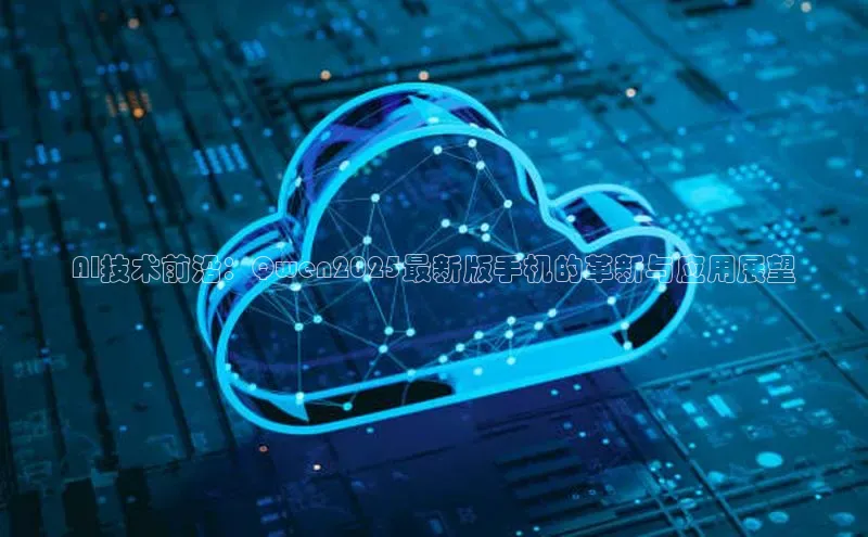 AI技术前沿：Qwen2025最新版手机的革新与应用展望