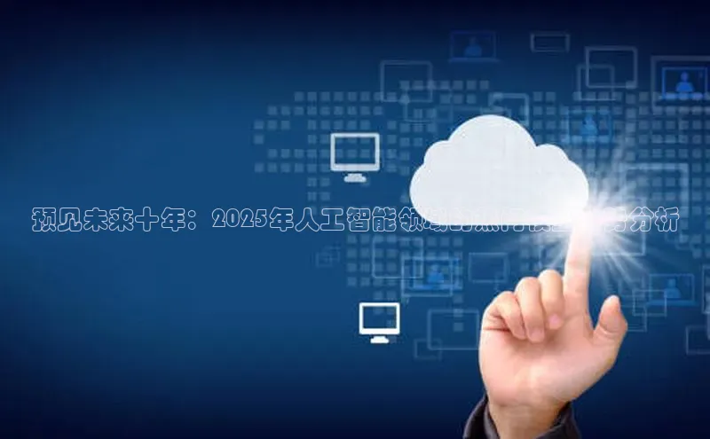 预见未来十年：2025年人工智能领域的热门模型趋势分析