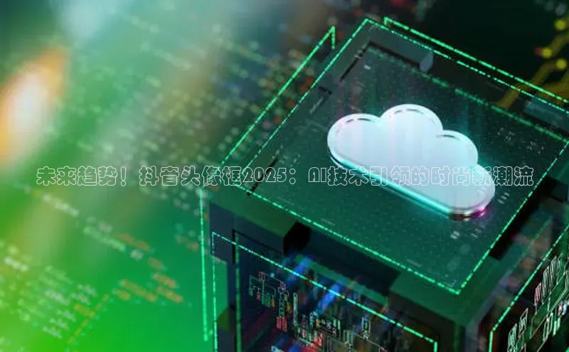 未来趋势！抖音头像框2025：AI技术引领的时尚新潮流