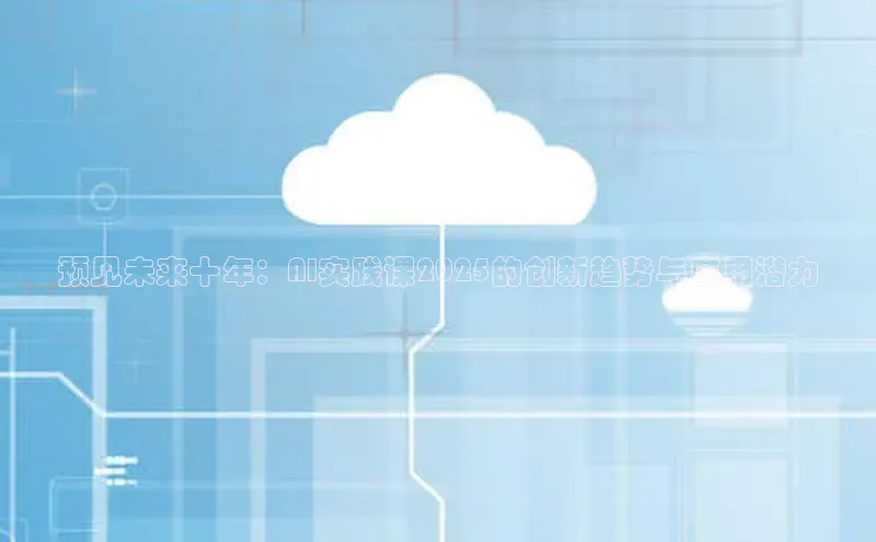 预见未来十年：AI实践课2025的创新趋势与应用潜力