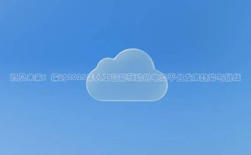 预见未来：探讨2025年人工智能驱动的电商平台发展趋势与挑战