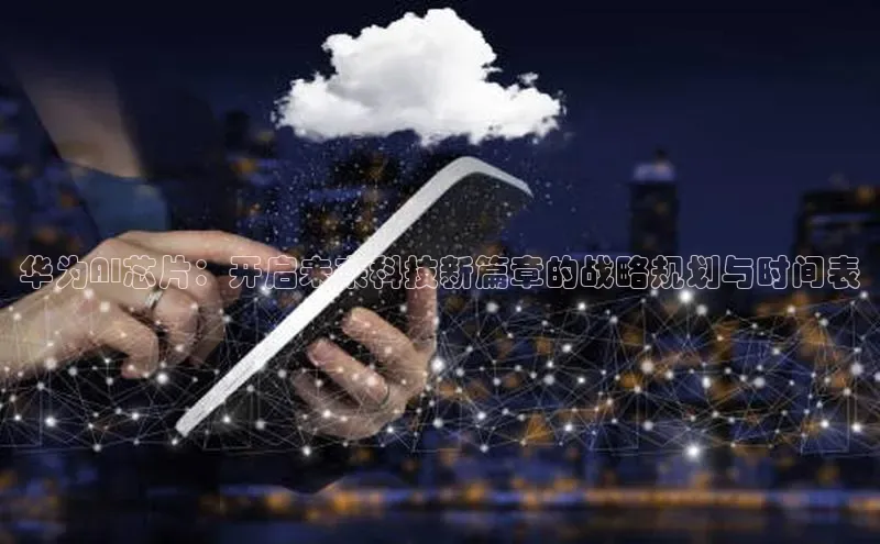 华为AI芯片：开启未来科技新篇章的战略规划与时间表
