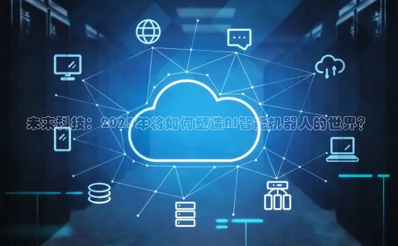 未来科技：2025年将如何塑造AI智能机器人的世界？
