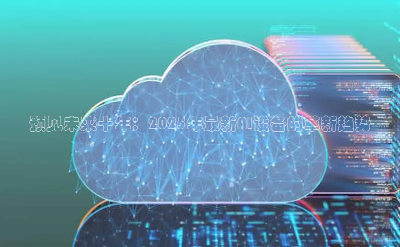 预见未来十年：2025年最新AI设备的革新趋势