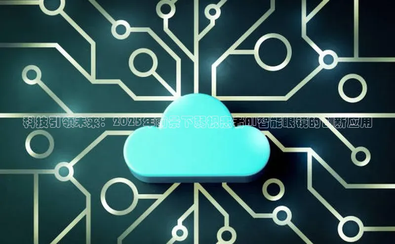 科技引领未来：2025年前景下弱视患者AI智能眼镜的创新应用