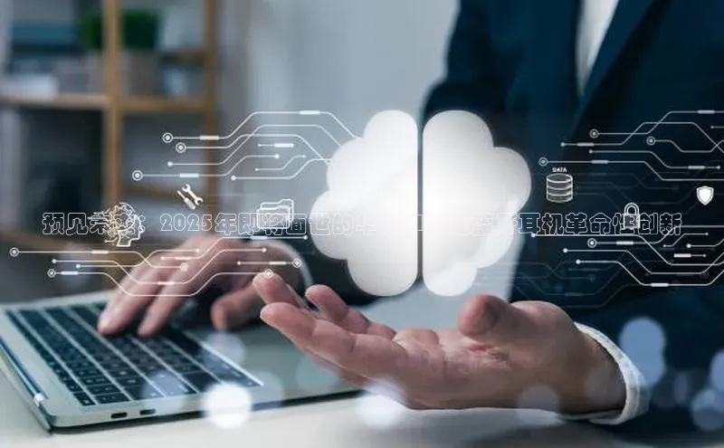 预见未来：2025年即将面世的华为AI智能蓝牙耳机革命性创新