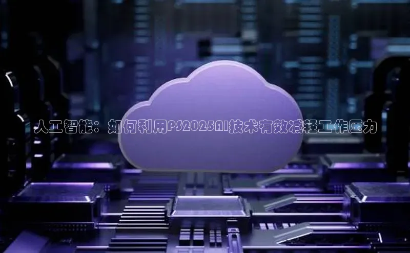 人工智能：如何利用PS2025AI技术有效减轻工作压力