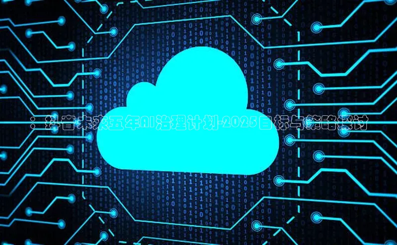 ：抖音未来五年AI治理计划-2025目标与策略探讨