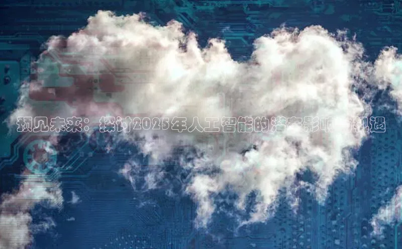 预见未来：探讨2025年人工智能的潜在影响与机遇