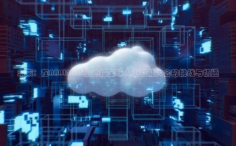 未来：在AAAI2025上迎接全球人工智能大会的挑战与机遇