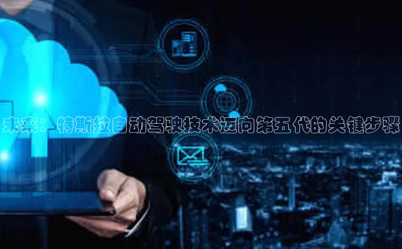 未来：特斯拉自动驾驶技术迈向第五代的关键步骤