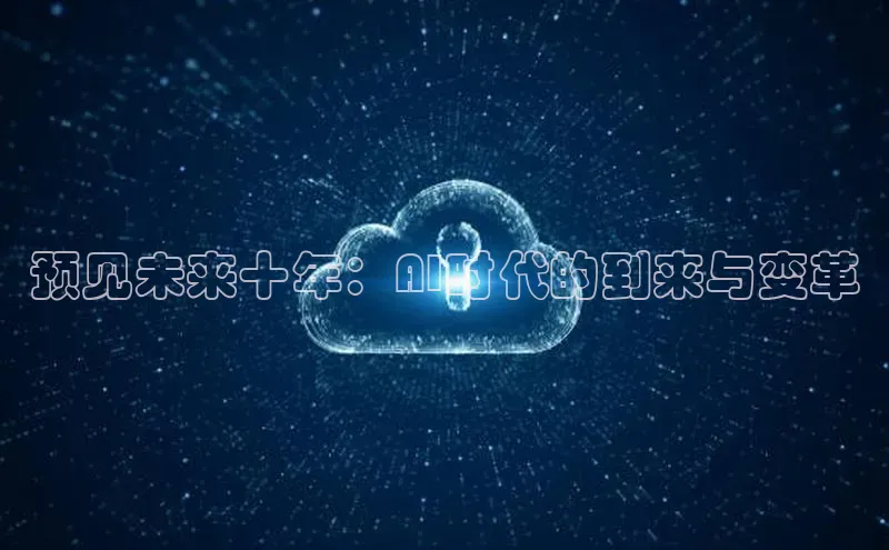预见未来十年：AI时代的到来与变革