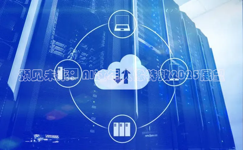 预见未来：AI过年人像特效2025展望