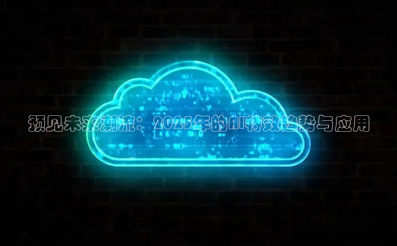 预见未来潮流：2025年的AI特效趋势与应用