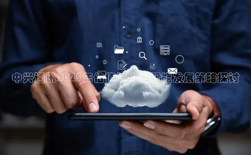 中兴通讯2025年估值与人工智能发展策略探讨