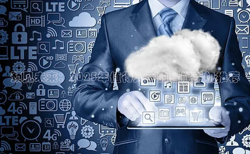 预见未来：2025年值得入手的智能手机推荐