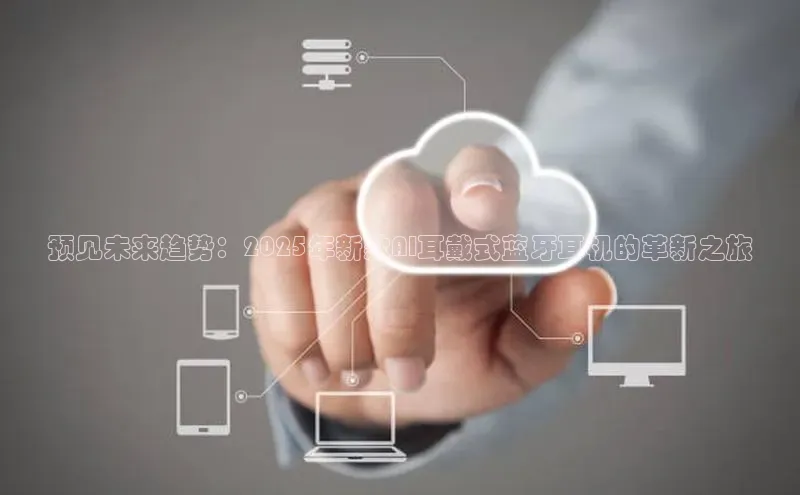 预见未来趋势：2025年新款AI耳戴式蓝牙耳机的革新之旅