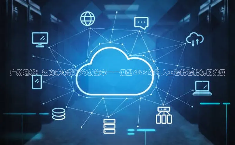 广州增城：迈向未来科技的新篇章——展望2025年的人工智能智能机器发展