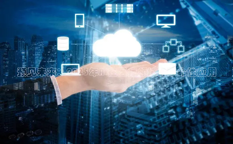 预见未来：2025年AI在医疗领域的革命性应用