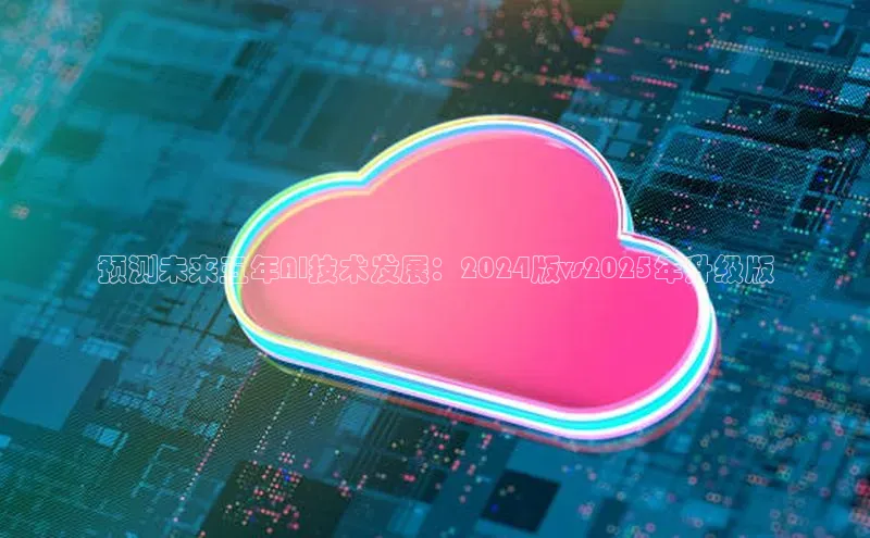 预测未来五年AI技术发展：2024版vs2025年升级版