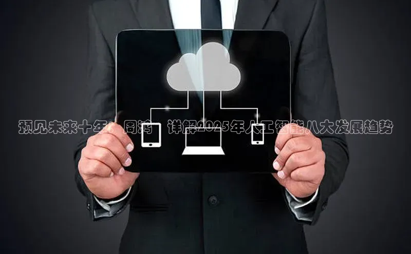 预见未来十年：周鸿祎详解2025年人工智能八大发展趋势