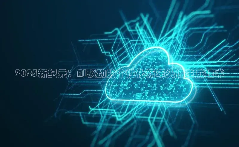 2025新纪元：AI驱动的个性化新年头像生成技术