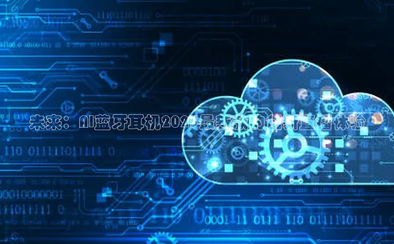 未来：AI蓝牙耳机2025最新款的创新直播体验