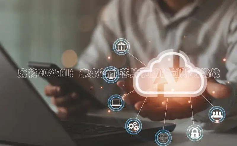 麻将2025AI：未来智能芯片驱动的创新与挑战