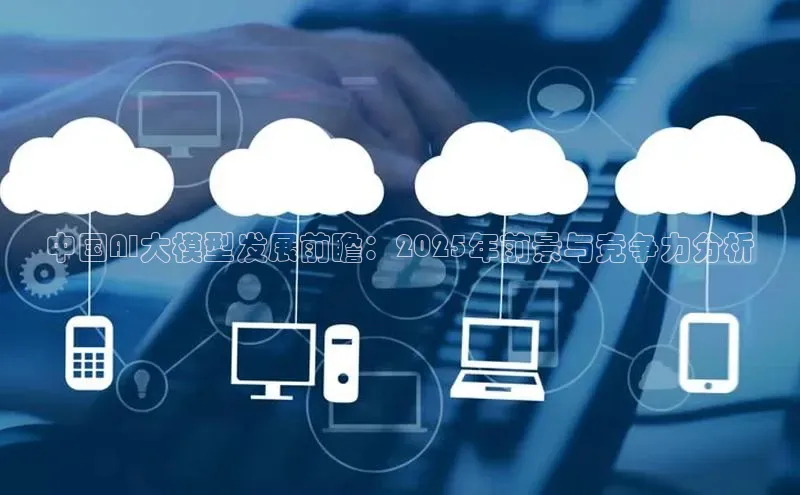 中国AI大模型发展前瞻：2025年前景与竞争力分析
